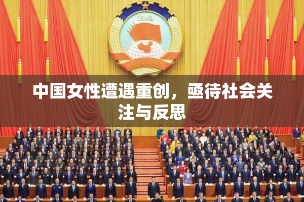 中国女性遭遇重创，亟待社会关注与反思