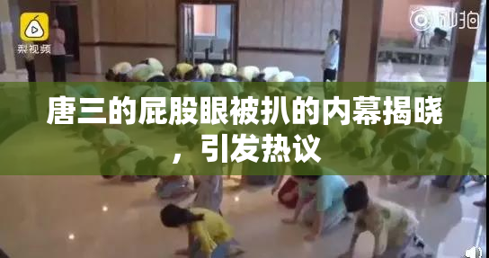 唐三的屁股眼被扒的内幕揭晓，引发热议