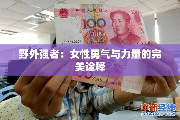 野外强者：女性勇气与力量的完美诠释