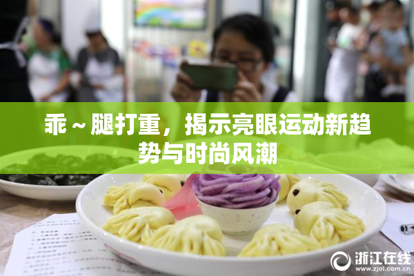 乖～腿打重，揭示亮眼运动新趋势与时尚风潮