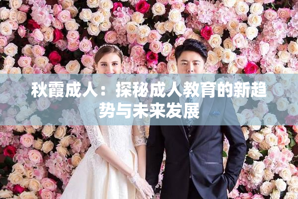 秋霞成人：探秘成人教育的新趋势与未来发展