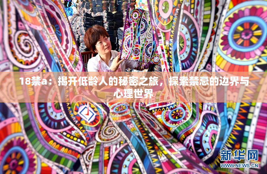 18禁a：揭开低龄人的秘密之旅，探索禁忌的边界与心理世界