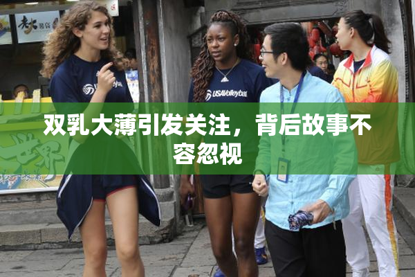 双乳大薄引发关注，背后故事不容忽视