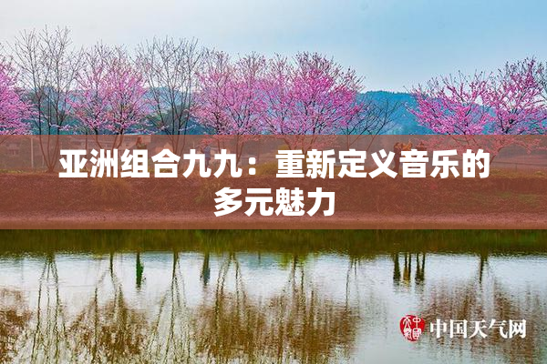亚洲组合九九：重新定义音乐的多元魅力