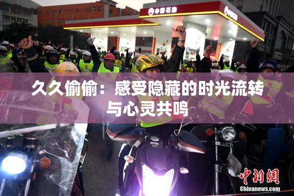 久久偷偷：感受隐藏的时光流转与心灵共鸣