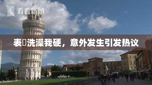 表妺洗澡我硬，意外发生引发热议