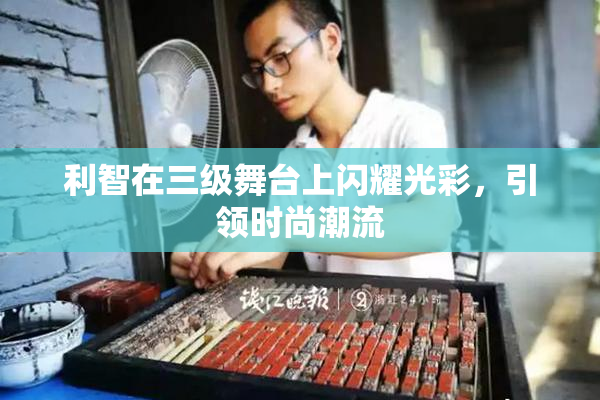 利智在三级舞台上闪耀光彩，引领时尚潮流