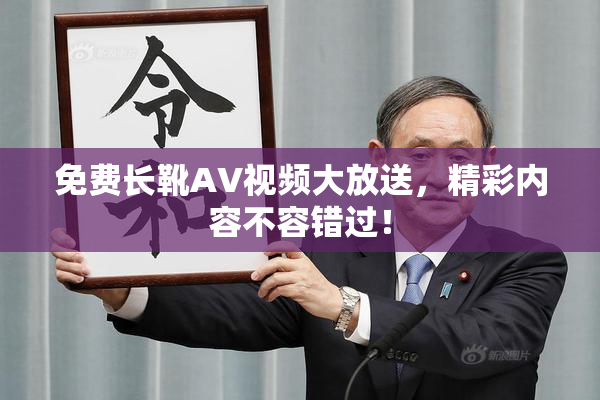 免费长靴AV视频大放送，精彩内容不容错过！