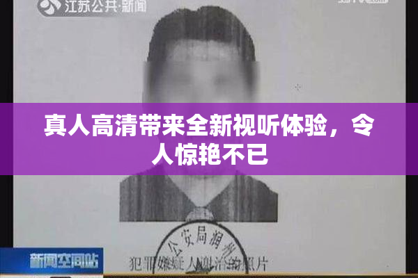 真人高清带来全新视听体验，令人惊艳不已