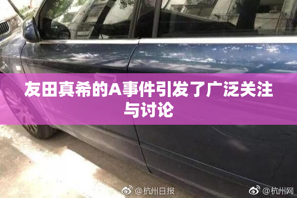 友田真希的A事件引发了广泛关注与讨论