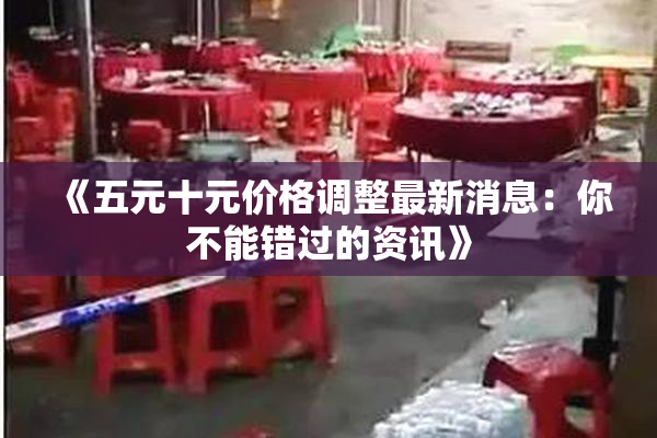 《五元十元价格调整最新消息：你不能错过的资讯》