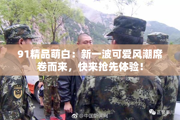 91精品萌白：新一波可爱风潮席卷而来，快来抢先体验！