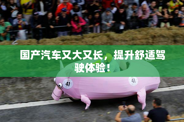 国产汽车又大又长，提升舒适驾驶体验！
