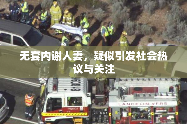 无套内谢人妻，疑似引发社会热议与关注