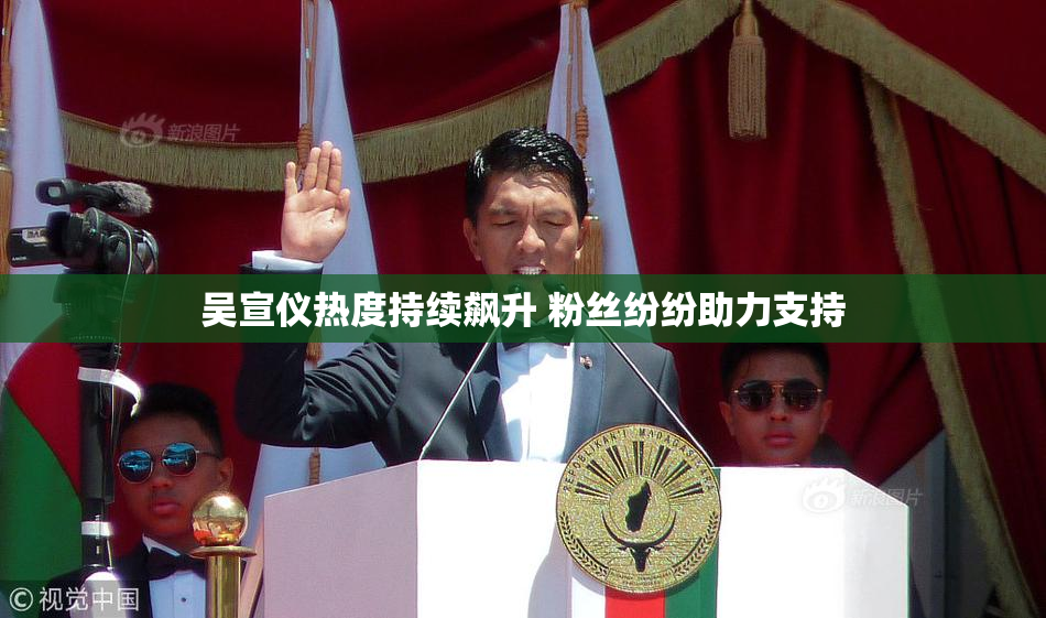 吴宣仪热度持续飙升 粉丝纷纷助力支持