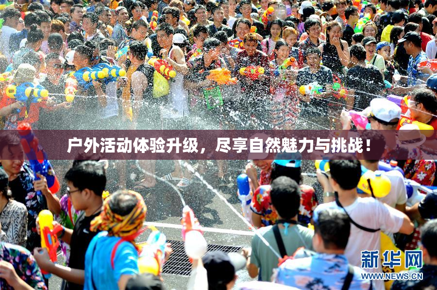 户外活动体验升级，尽享自然魅力与挑战！