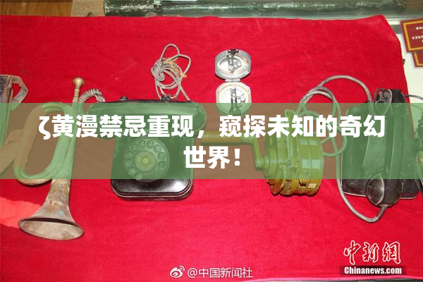 ζ黄漫禁忌重现，窥探未知的奇幻世界！