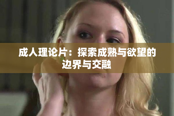 成人理论片：探索成熟与欲望的边界与交融