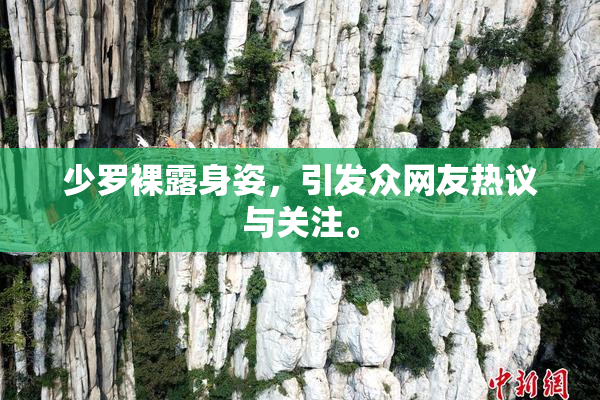 少罗裸露身姿，引发众网友热议与关注。