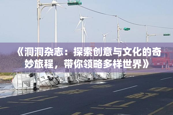 《洞洞杂志：探索创意与文化的奇妙旅程，带你领略多样世界》