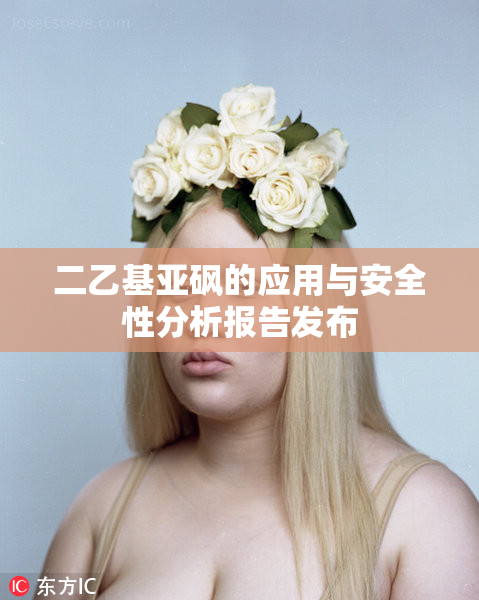 二乙基亚砜的应用与安全性分析报告发布