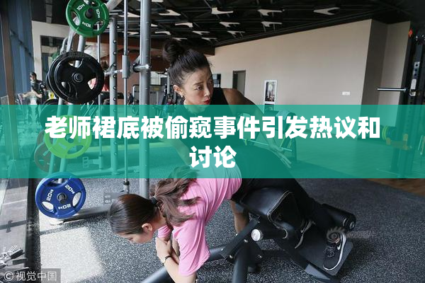 老师裙底被偷窥事件引发热议和讨论