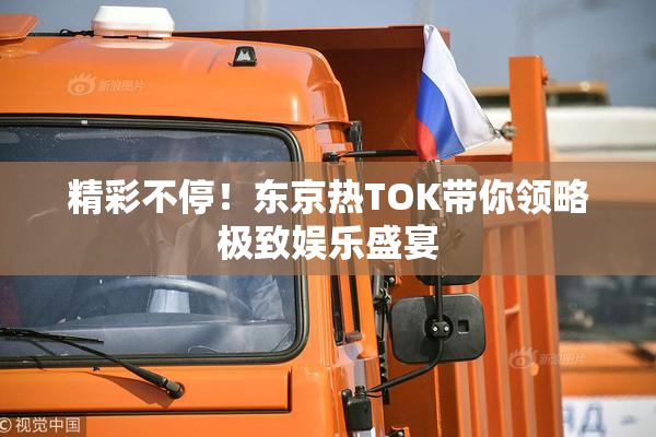 精彩不停！东京热TOK带你领略极致娱乐盛宴