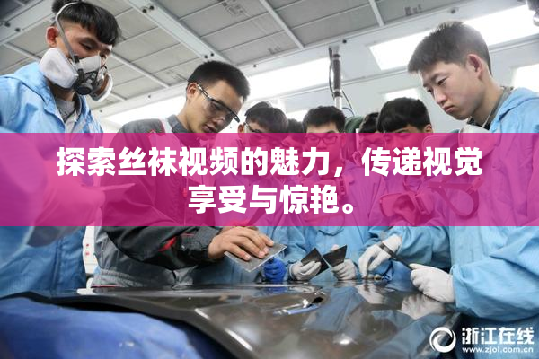 探索丝袜视频的魅力，传递视觉享受与惊艳。