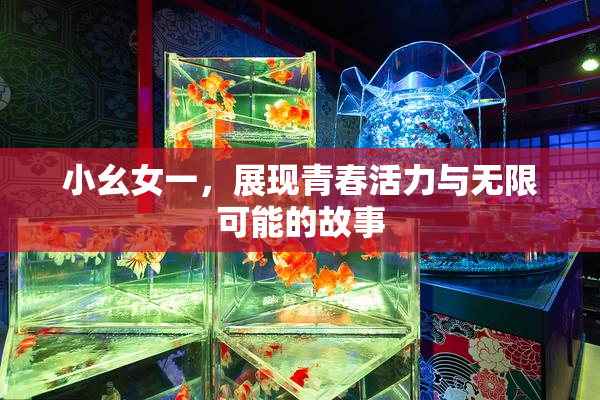 小幺女一，展现青春活力与无限可能的故事
