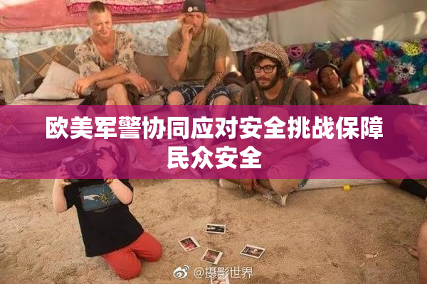 欧美军警协同应对安全挑战保障民众安全