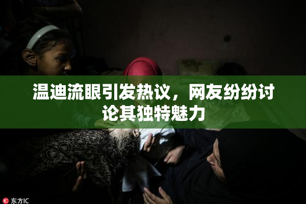 温迪流眼引发热议，网友纷纷讨论其独特魅力