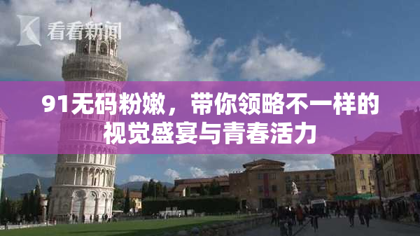 91无码粉嫩，带你领略不一样的视觉盛宴与青春活力