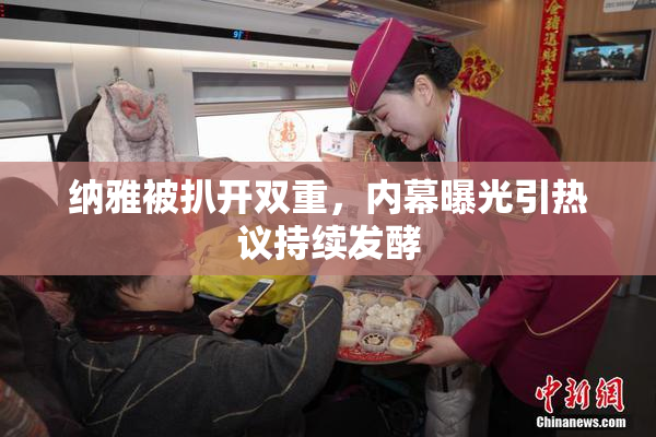 纳雅被扒开双重，内幕曝光引热议持续发酵