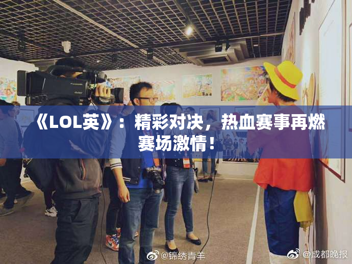 《LOL英》：精彩对决，热血赛事再燃赛场激情！