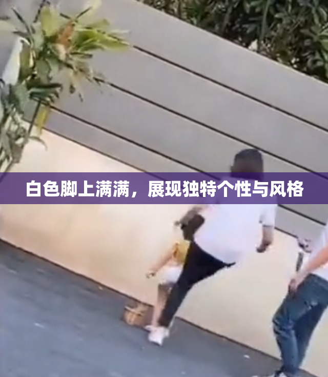 白色脚上满满，展现独特个性与风格