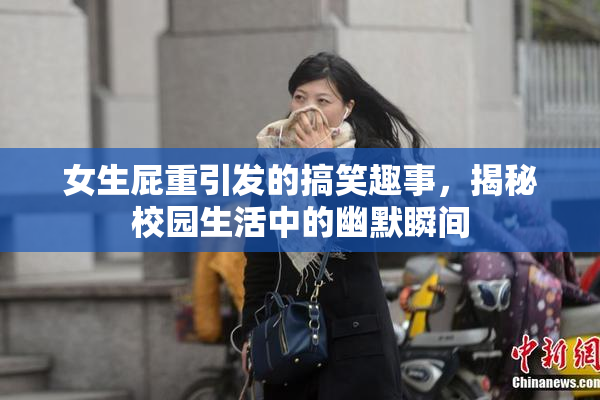 女生屁重引发的搞笑趣事，揭秘校园生活中的幽默瞬间