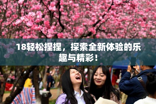 18轻松捏捏，探索全新体验的乐趣与精彩！