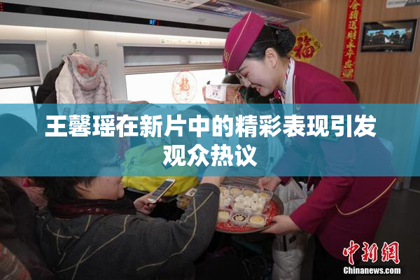 王馨瑶在新片中的精彩表现引发观众热议