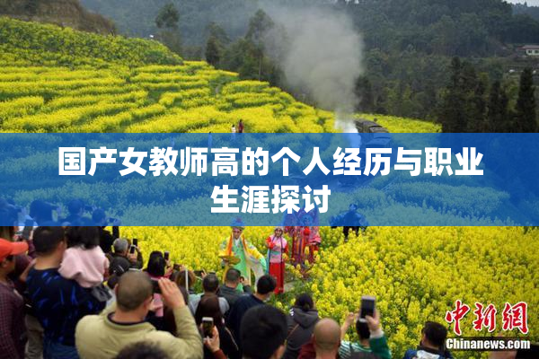 国产女教师高的个人经历与职业生涯探讨