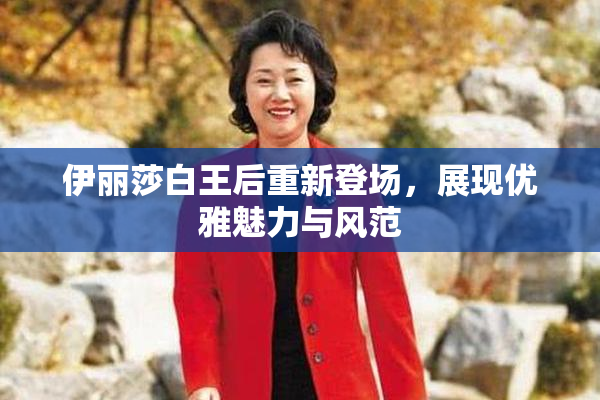 伊丽莎白王后重新登场，展现优雅魅力与风范