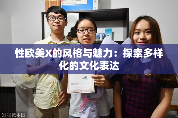 性欧美X的风格与魅力：探索多样化的文化表达