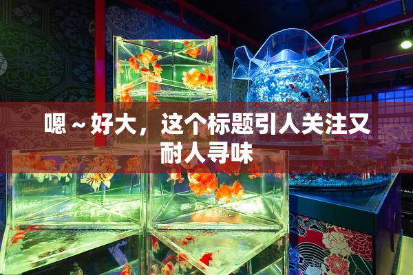 嗯～好大，这个标题引人关注又耐人寻味
