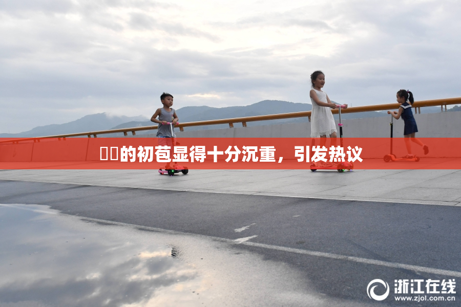 妺妺的初苞显得十分沉重，引发热议