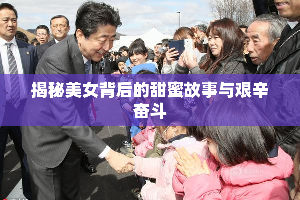 揭秘美女背后的甜蜜故事与艰辛奋斗