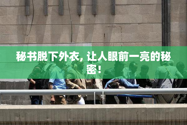 秘书脱下外衣, 让人眼前一亮的秘密！