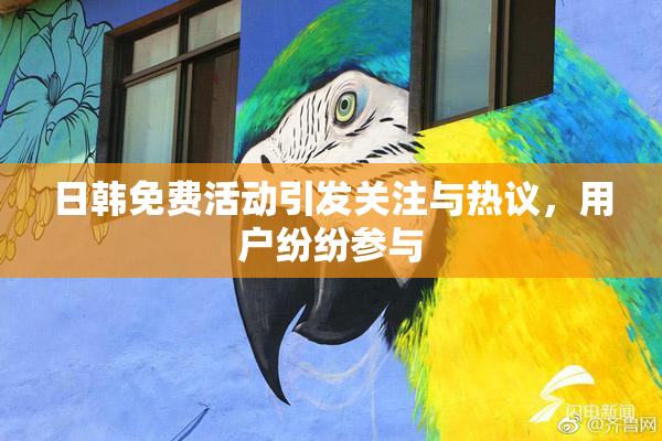 日韩免费活动引发关注与热议，用户纷纷参与