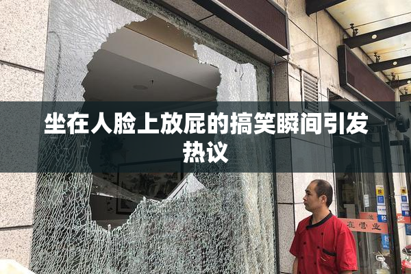 坐在人脸上放屁的搞笑瞬间引发热议