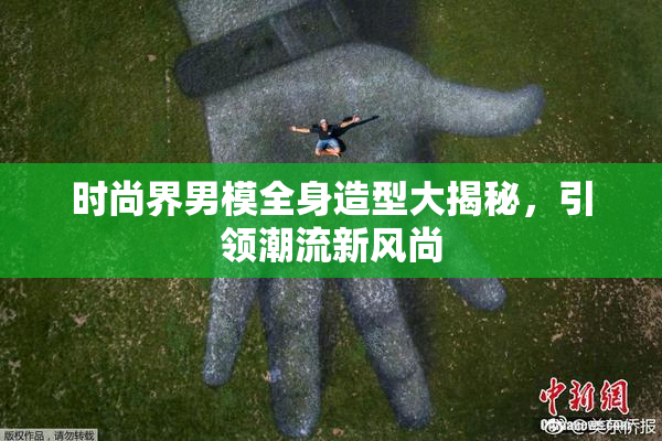 时尚界男模全身造型大揭秘，引领潮流新风尚