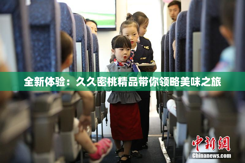 全新体验：久久密桃精品带你领略美味之旅