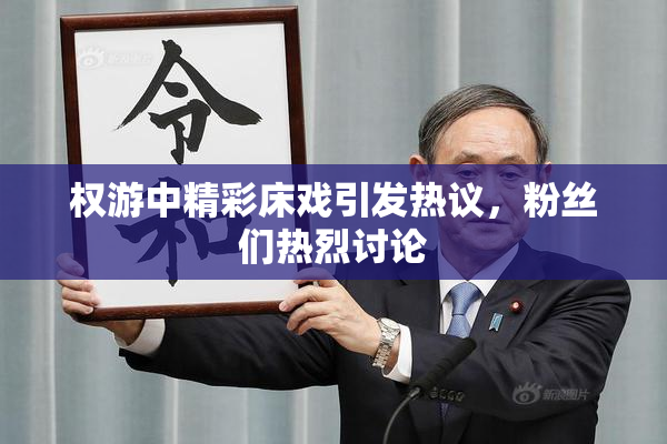权游中精彩床戏引发热议，粉丝们热烈讨论